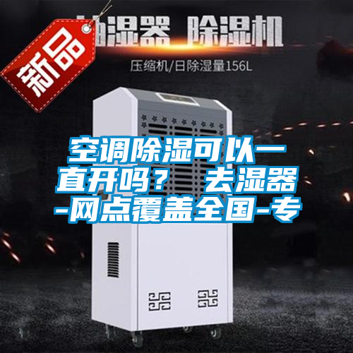 空调除湿可以一直开吗？ 去湿器-网点覆盖全国-专