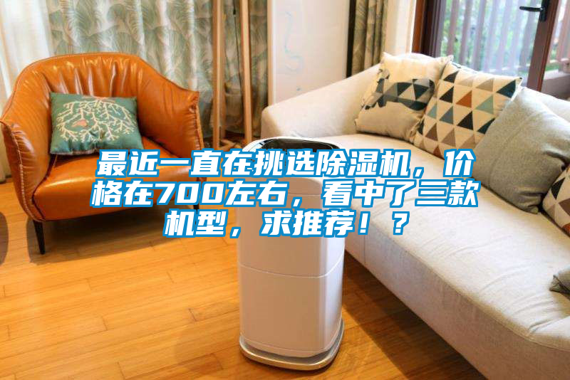 最近一直在挑选精品一区二区三区水蜜桃，价格在700左右，看中了三款机型，求推荐！？