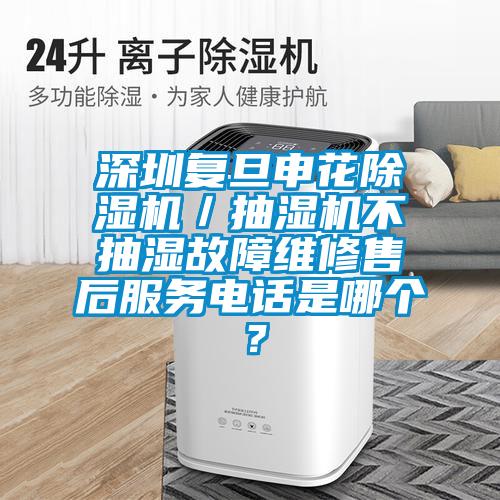 深圳复旦申花精品一区二区三区水蜜桃／抽湿机不抽湿故障维修售后服务电话是哪个？