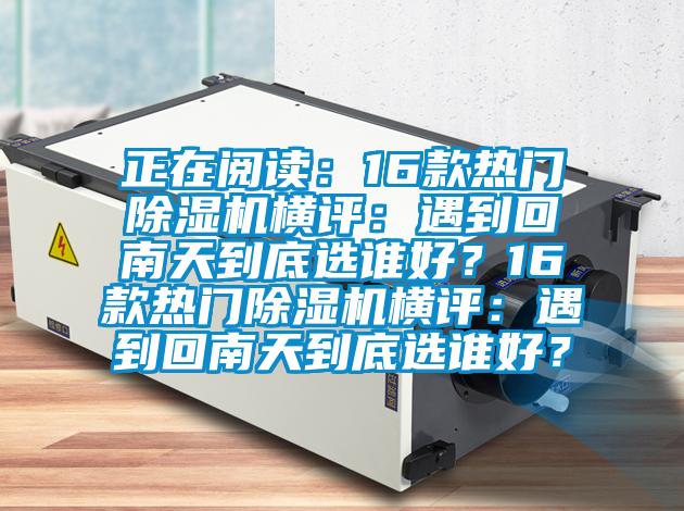 正在阅读：16款热门精品一区二区三区水蜜桃横评：遇到回南天到底选谁好？16款热门精品一区二区三区水蜜桃横评：遇到回南天到底选谁好？