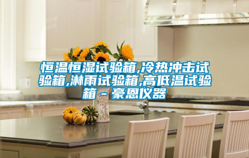 恒温恒湿试验箱,冷热冲击试验箱,淋雨试验箱,高低温试验箱-豪恩仪器