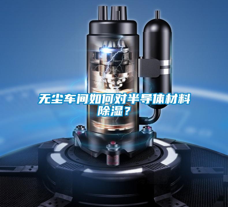 无尘车间如何对半导体材料除湿？