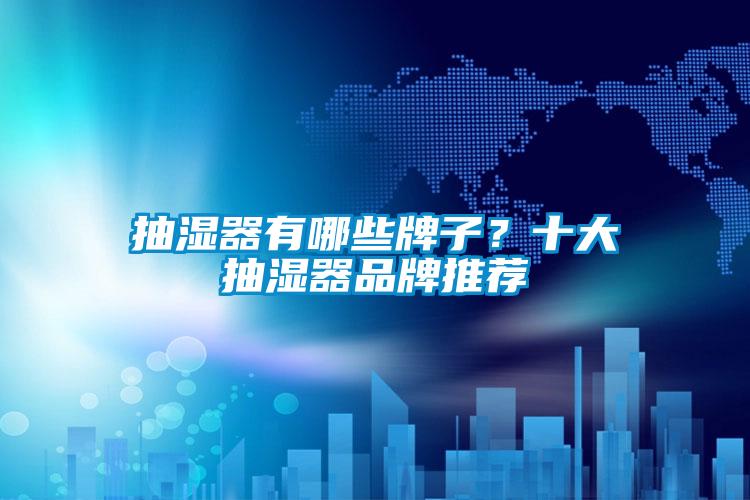 抽湿器有哪些牌子？十大抽湿器品牌推荐