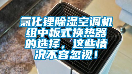 氯化锂除湿空调机组中板式换热器的选择，这些情况不容忽视！