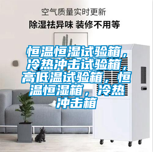 恒温恒湿试验箱，冷热冲击试验箱，高低温试验箱，恒温恒湿箱，冷热冲击箱