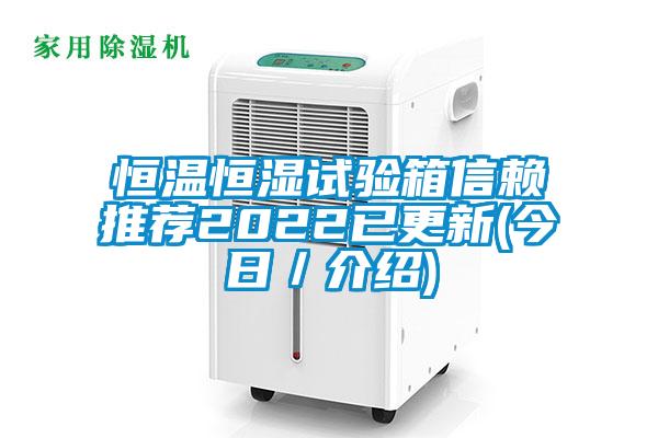恒温恒湿试验箱信赖推荐2022已更新(今日/介绍)