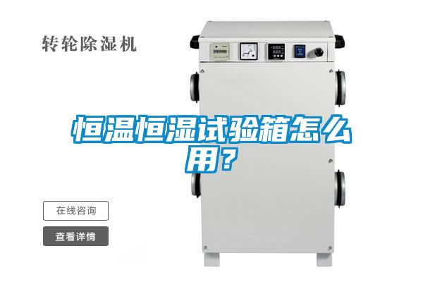 恒温恒湿试验箱怎么用？