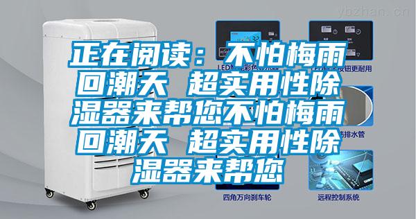 正在阅读：不怕梅雨回潮天 超实用性除湿器来帮您不怕梅雨回潮天 超实用性除湿器来帮您