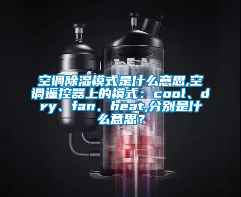 空调除湿模式是什么意思,空调遥控器上的模式：cool、dry、fan、heat,分别是什么意思？