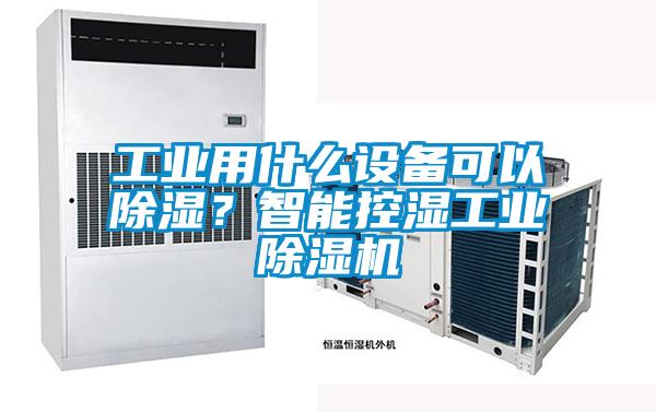 工业用什么设备可以除湿？智能控湿工业精品一区二区三区水蜜桃