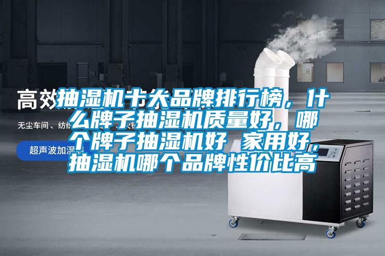 抽湿机十大品牌排行榜，什么牌子抽湿机质量好，哪个牌子抽湿机好 家用好，抽湿机哪个品牌性价比高