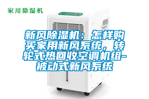 新风精品一区二区三区水蜜桃：怎样购买家用新风系统，转轮式热回收空调机组-被动式新风系统