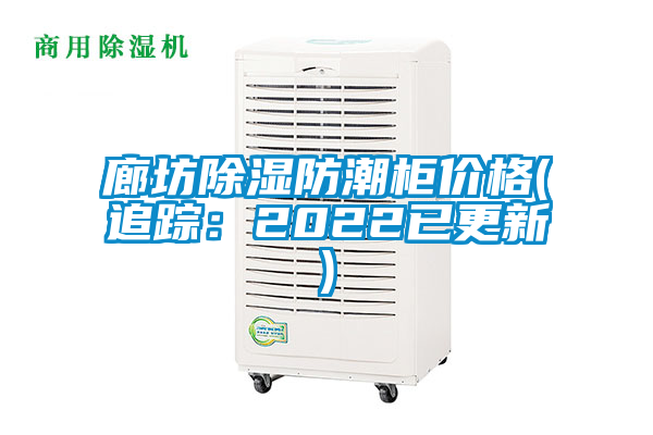 廊坊除湿防潮柜价格(追踪：2022已更新)