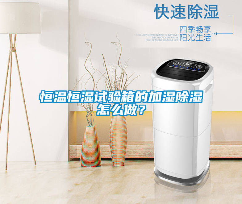 恒温恒湿试验箱的加湿除湿怎么做？