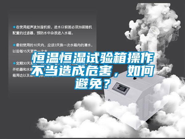 恒温恒湿试验箱操作不当造成危害，如何避免？