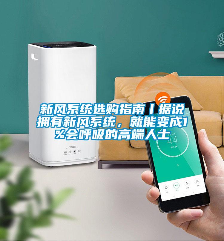 新风系统选购指南丨据说拥有新风系统，就能变成1%会呼吸的高端人士