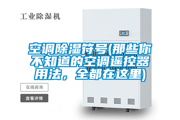 空调除湿符号(那些你不知道的空调遥控器用法，全都在这里)