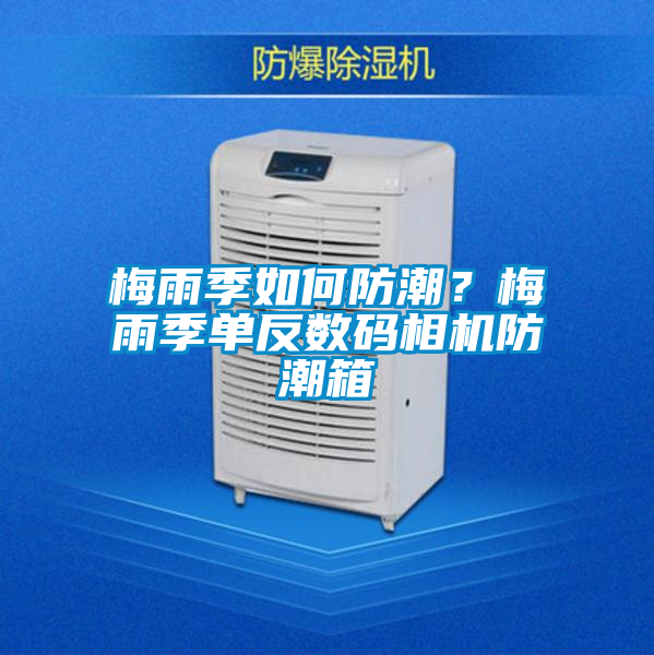 梅雨季如何防潮？梅雨季单反数码相机防潮箱