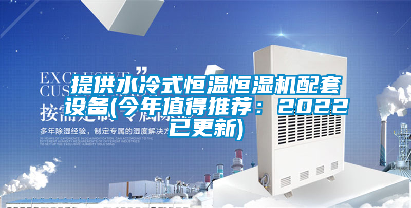 提供水冷式恒温恒湿机配套设备(今年值得推荐：2022已更新)