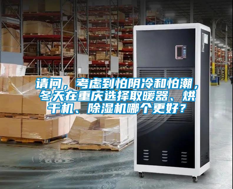 请问，考虑到怕阴冷和怕潮，冬天在重庆选择取暖器、烘干机、精品一区二区三区水蜜桃哪个更好？