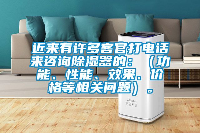 近来有许多客官打电话来咨询除湿器的：（功能、性能、效果、价格等相关问题）。