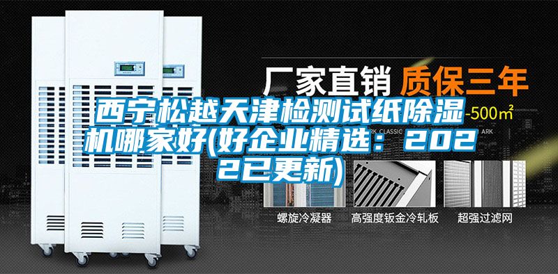 西宁松越天津检测试纸精品一区二区三区水蜜桃哪家好(好企业精选：2022已更新)