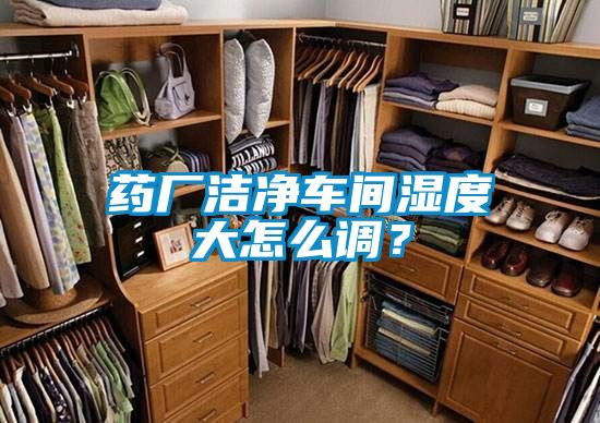 药厂洁净车间湿度大怎么调？