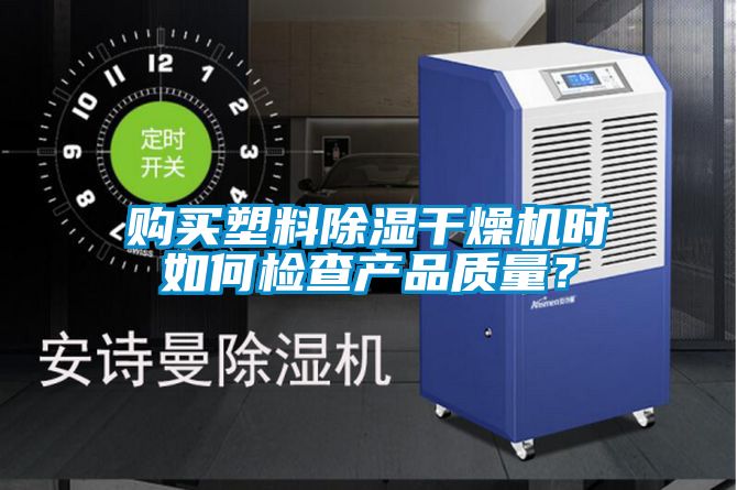购买塑料除湿干燥机时如何检查产品质量？