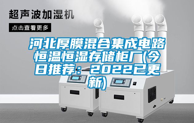 河北厚膜混合集成电路恒温恒湿存储柜厂(今日推荐：2022已更新)