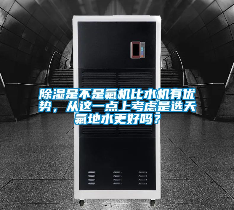 除湿是不是氟机比水机有优势，从这一点上考虑是选天氟地水更好吗？