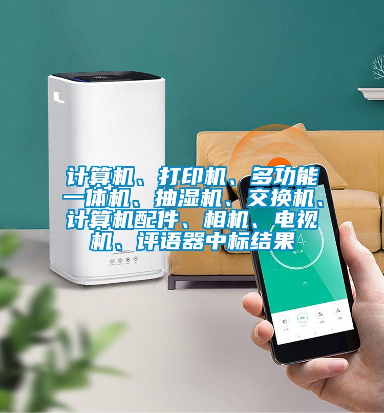 计算机、打印机、多功能一体机、抽湿机、交换机、计算机配件、相机、电视机、评语器中标结果