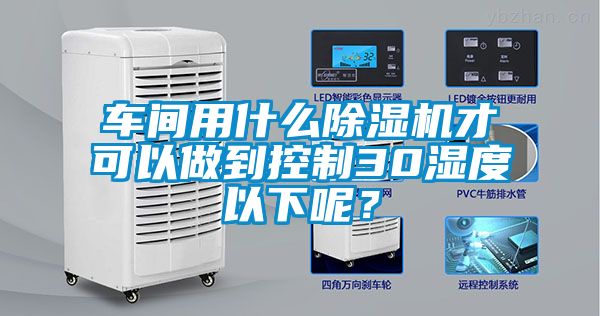 车间用什么精品一区二区三区水蜜桃才可以做到控制30湿度以下呢？