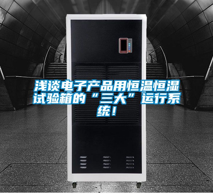 浅谈电子产品用恒温恒湿试验箱的“三大”运行系统！