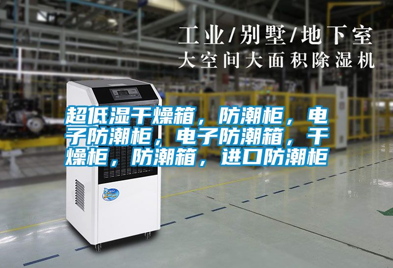 超低湿干燥箱，防潮柜，电子防潮柜，电子防潮箱，干燥柜，防潮箱，进口防潮柜