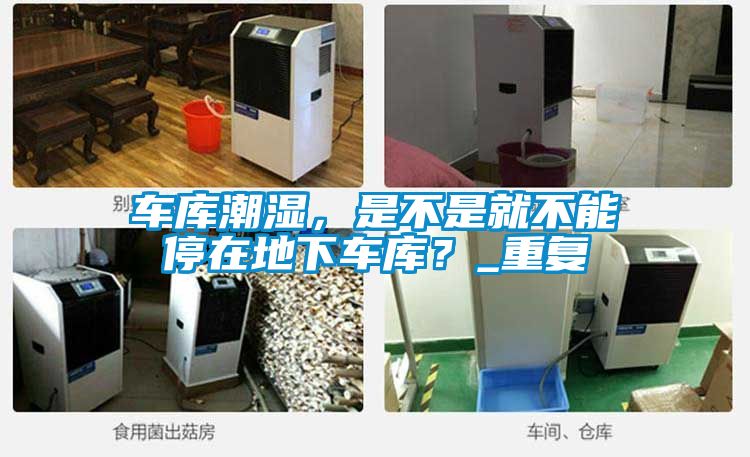 车库潮湿，是不是就不能停在地下车库？_重复