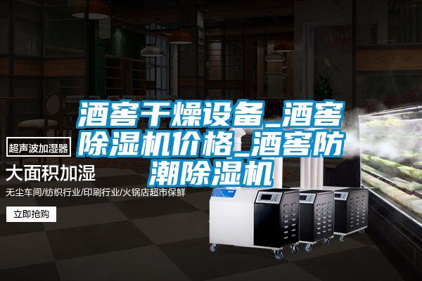 酒窖干燥设备_酒窖精品一区二区三区水蜜桃价格_酒窖防潮精品一区二区三区水蜜桃