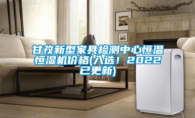 甘孜新型家具检测中心恒温恒湿机价格(入选！2022已更新)