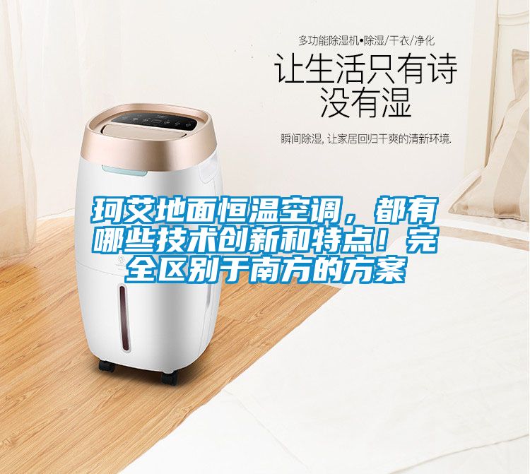 珂艾地面恒温空调，都有哪些技术创新和特点！完全区别于南方的方案