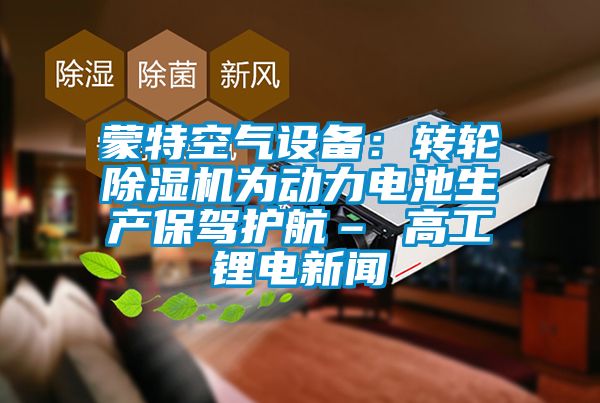 蒙特空气设备：转轮精品一区二区三区水蜜桃为动力电池生产保驾护航– 高工锂电新闻