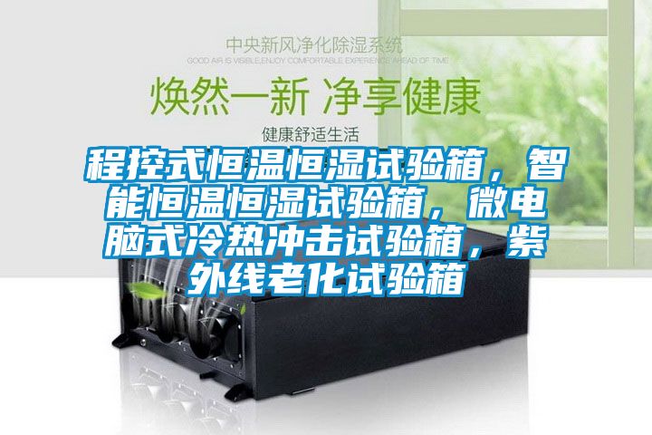 程控式恒温恒湿试验箱，智能恒温恒湿试验箱，微电脑式冷热冲击试验箱，紫外线老化试验箱