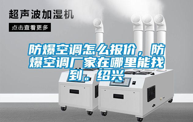 防爆空调怎么报价，防爆空调厂家在哪里能找到。绍兴