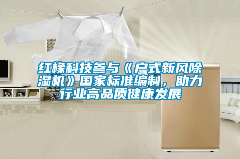 红橡科技参与《户式新风精品一区二区三区水蜜桃》国家标准编制，助力行业高品质健康发展