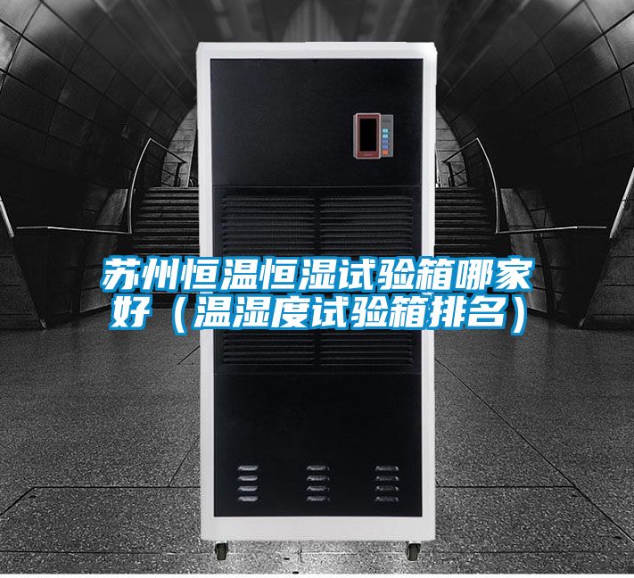 苏州恒温恒湿试验箱哪家好(温湿度试验箱排名)