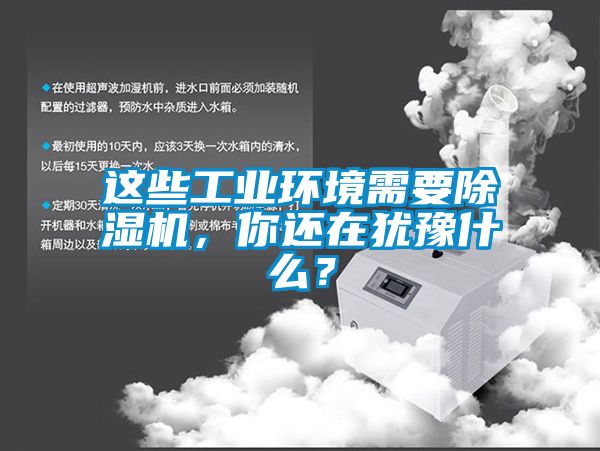 这些工业环境需要精品一区二区三区水蜜桃，你还在犹豫什么？