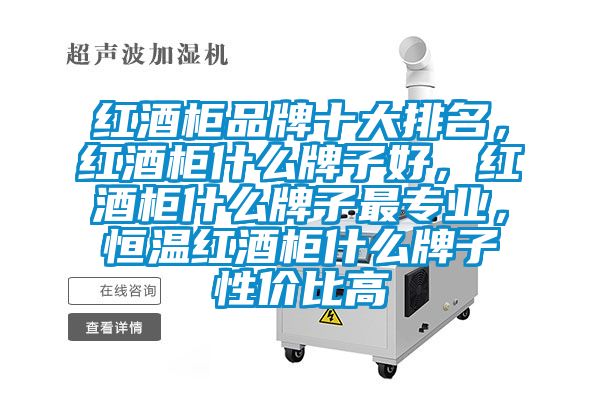 红酒柜品牌十大排名，红酒柜什么牌子好，红酒柜什么牌子最专业，恒温红酒柜什么牌子性价比高