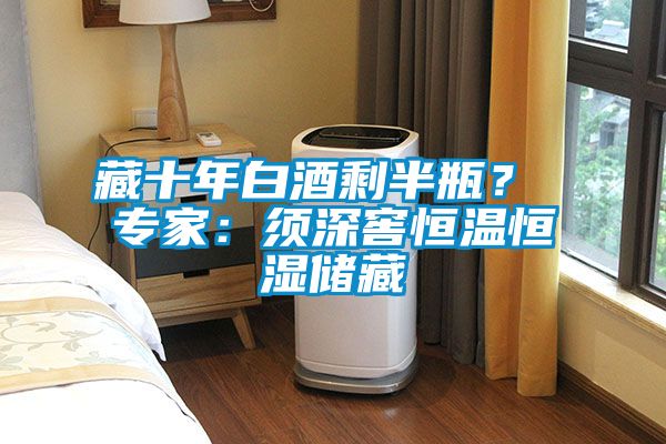 藏十年白酒剩半瓶？ 专家：须深窖恒温恒湿储藏