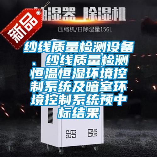 纱线质量检测设备、纱线质量检测恒温恒湿环境控制系统及暗室环境控制系统预中标结果