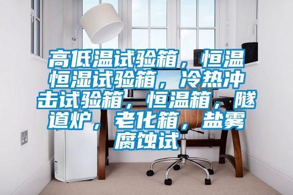 高低温试验箱，恒温恒湿试验箱，冷热冲击试验箱，恒温箱，隧道炉，老化箱，盐雾腐蚀试