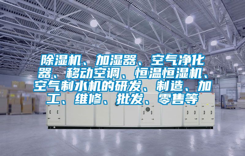 精品一区二区三区水蜜桃、加湿器、空气净化器、移动空调、恒温恒湿机、空气制水机的研发、制造、加工、维修、批发、零售等