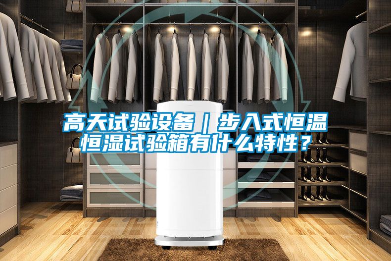 高天试验设备｜步入式恒温恒湿试验箱有什么特性？